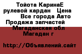 Тойота КаринаЕ рулевой кардан › Цена ­ 2 000 - Все города Авто » Продажа запчастей   . Магаданская обл.,Магадан г.